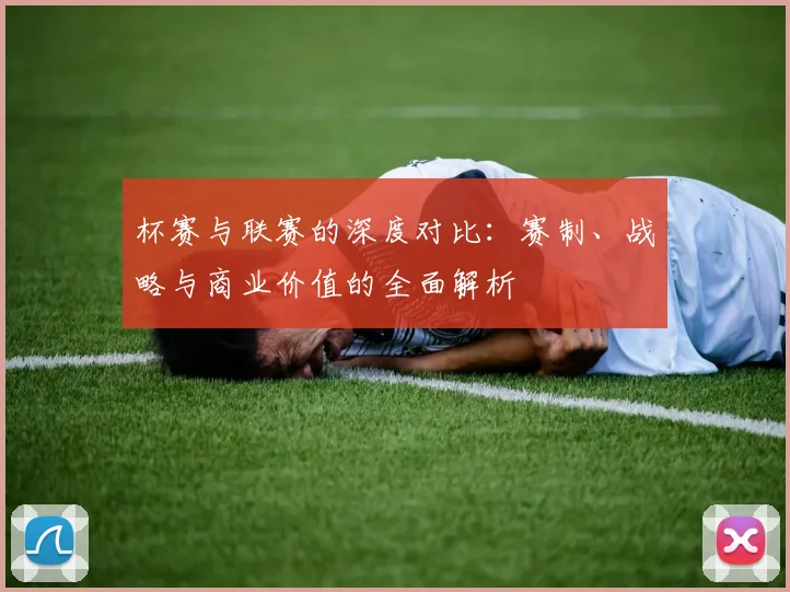 杯赛与联赛的深度对比:赛制、战略与商业价值的全面解析