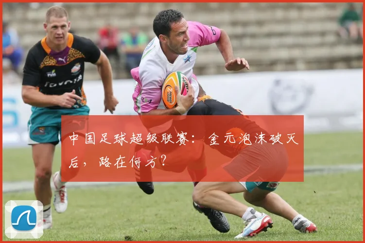 中国足球超级联赛：金元泡沫破灭后，路在何方？