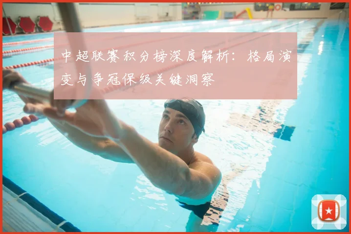 中超联赛积分榜深度解析:格局演变与争冠保级关键洞察