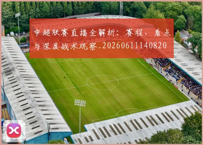 中超联赛直播全解析:赛程、看点与深度战术观察_20260611140820