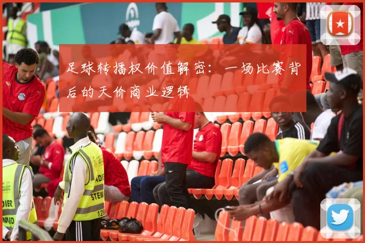 足球转播权价值解密：一场比赛背后的天价商业逻辑
