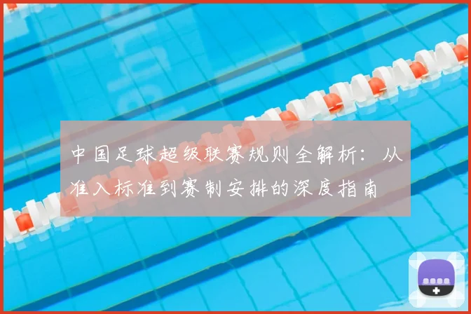 中国足球超级联赛规则全解析:从准入标准到赛制安排的深度指南