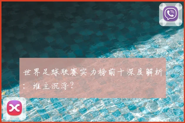 世界足球联赛实力榜前十深度解析：谁主沉浮？