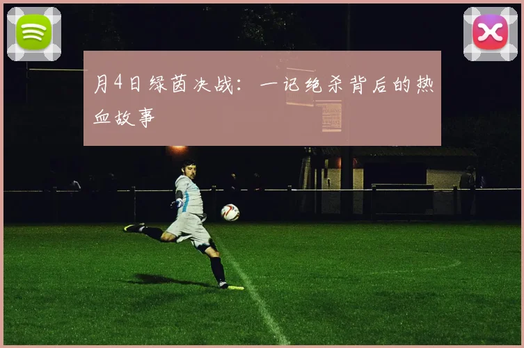 月4日绿茵决战：一记绝杀背后的热血故事