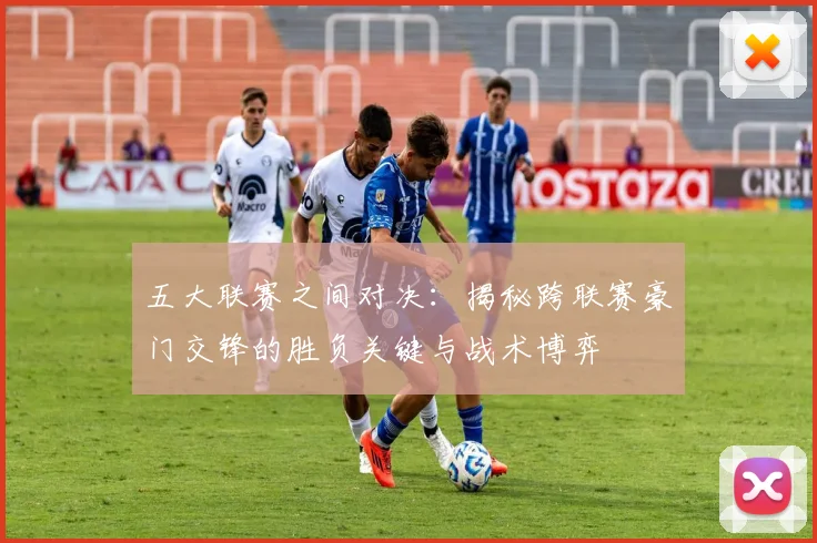 五大联赛之间对决：揭秘跨联赛豪门交锋的胜负关键与战术博弈