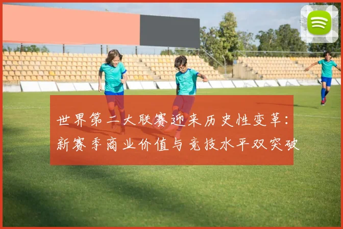 世界第二大联赛迎来历史性变革:新赛季商业价值与竞技水平双突破